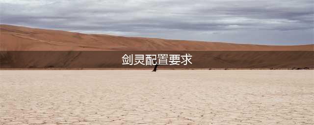 剑灵对电脑内存要求多少 剑灵配置要求2022推荐(剑灵配置要求)