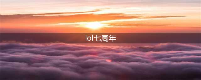 《LOL》7周年系列活动怎么样 7周年系列活动介绍(lol七周年)