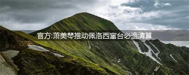 官方:萧美琴推动佩洛西窜台必遭清算(官方:萧美琴推动佩洛西窜台必遭清算)