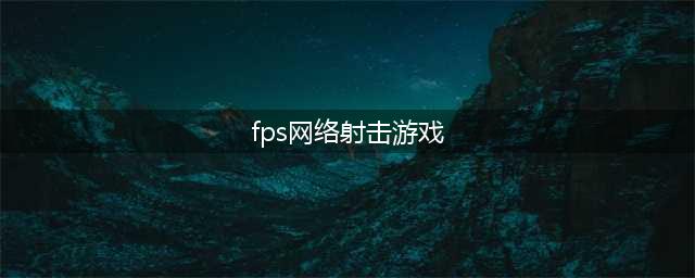 2022好玩的fps射击游戏推荐 高人气的fps射击游戏排行(fps网络射击游戏)