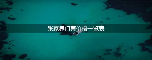 张家界门票价格一览表,张家界门票价格(张家界门票价格一览表)