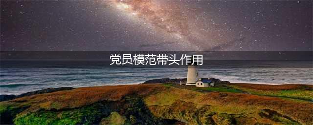 党员如何发挥模范带头作用(党员模范带头作用)