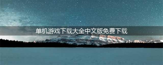 单机游戏下载大全中文版下载免费2022 单机游戏下载排行(单机游戏下载大全中文版免费下载)