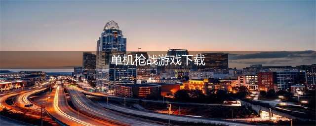 2021枪战单机游戏大全下载安卓版 好玩的枪战单机游戏前十推荐(单机枪战游戏下载)
