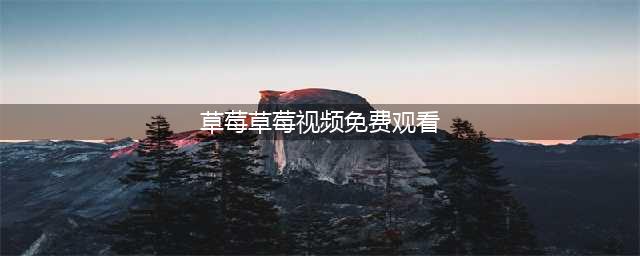 草莓视频随时随地畅享海量影视资源(草莓草莓视频免费观看)