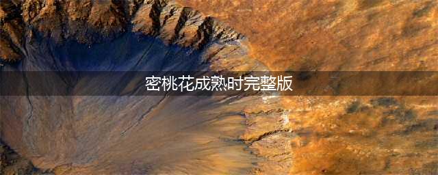 蜜桃成熟时1997青春期的性好奇与成长交织(密桃花成熟时完整版)