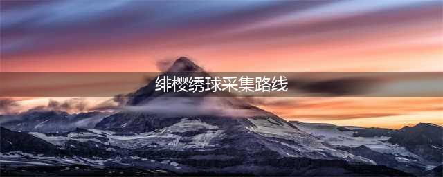 原神绯樱绣球采集路线路线一览 原神绯樱绣球在哪采集