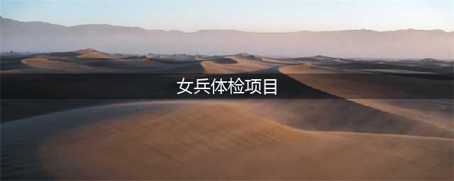 2023年女兵体检标准来了(女兵体检项目)