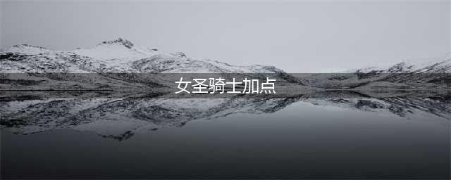 DNF女圣骑士110级刷图加点攻略(女圣骑士加点)