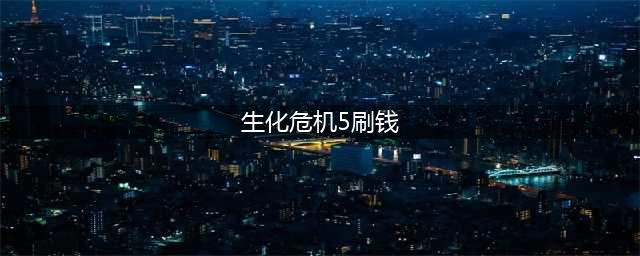 生化危机5最快的刷钱方法是什么 最强秘籍攻略(生化危机5刷钱)