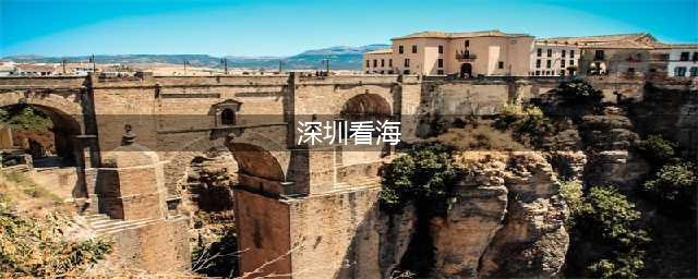 来深圳这9个地方看海吧(深圳看海)