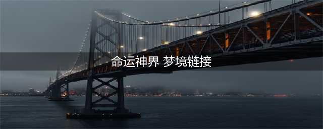 《命运神界梦境链接》探索攻略 探索任务流程分享(命运神界 梦境链接)