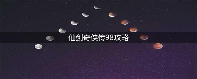 《仙剑奇侠传移植版》98版第一章主线攻略 第一章怎么过(仙剑奇侠传98攻略)