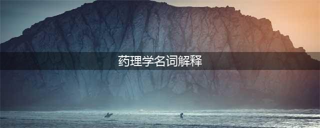 药理学名词解释汇总(药理学名词解释)