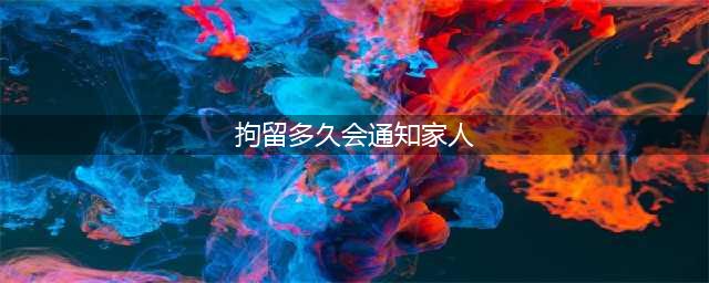 公安拘留人后多久会通知家属？什么情况下可以不通知？(拘留多久会通知家人)