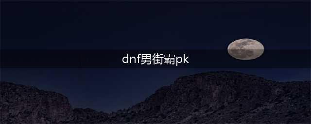 《DNF》男街霸pk对战技巧(dnf男街霸pk)