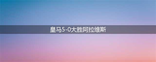 皇马主场大胜阿拉维斯，贝林厄姆闪耀全场(皇马5-0大胜阿拉维斯)