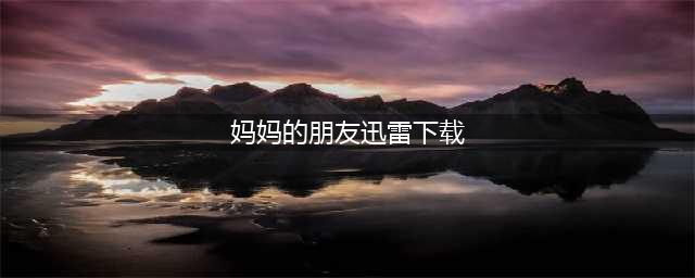 《妈妈的朋友》：一个成长与爱的韩国电影推荐(妈妈的朋友迅雷下载)