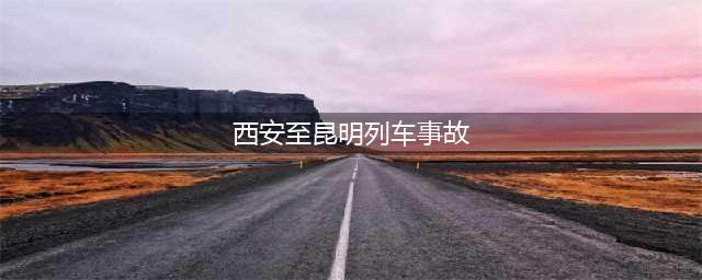 西安到昆明的168次列车发生事故？谣言(西安至昆明列车事故)