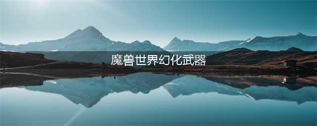 《魔兽世界怀旧服》武器幻化怎么样 武器幻化外观一览(魔兽世界幻化武器)