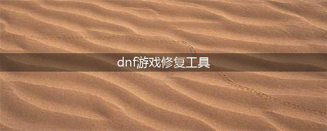 《dnf》助手游戏修复工具下载 手机版下载地址(dnf游戏修复工具)