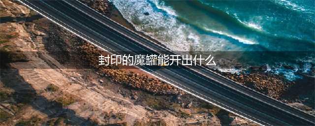 dnf封印的魔罐能开出什么 封印的魔罐奖励物品
