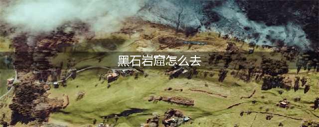 《魔兽世界》黑石岩窟攻略 黑石岩窟怎么出去(黑石岩窟怎么去)