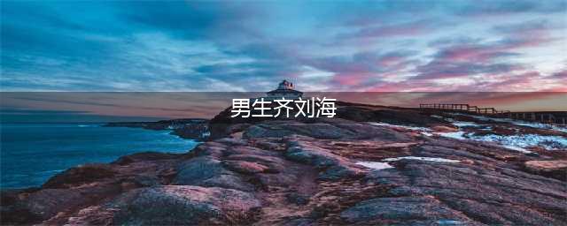 男生齐刘海发型，至少年轻五岁！(男生齐刘海)
