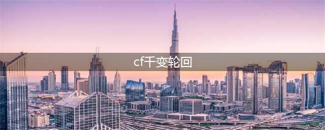 《cf》千变轮回5月官网网址 2017千变轮回最新活动大全(cf千变轮回)
