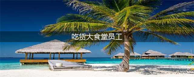 《吃货大食堂》新员工招募攻略 怎么招聘店员(吃货大食堂员工)