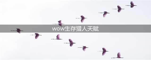 《魔兽世界》wlk生存猎人天赋怎么点