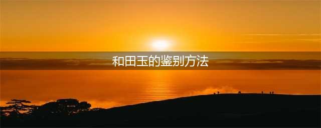 和田玉鉴别方法？用电筒怎么看和田玉的真假？(和田玉的鉴别方法)