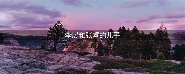 尔康与小燕子回大理，李佳航李晟带娃出游，偶像包袱满满(李晟和张睿的儿子)
