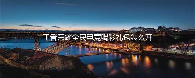 《王者荣耀》全民电竞喝彩礼包开启方法 全民电竞喝彩礼包在哪里打开