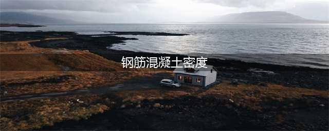 钢筋混凝土的密度一般是多少?(钢筋混凝土密度)