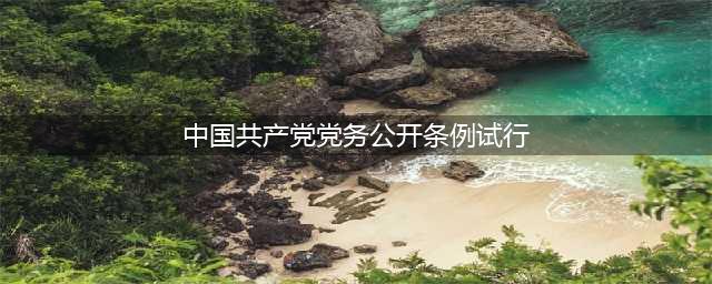 普法吧｜《中国共产党党务公开条例（试行）》（三）(中国共产党党务公开条例试行)