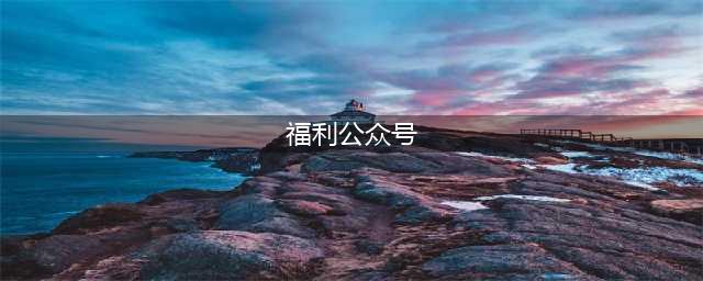 推荐：一个特别喜欢发福利的公众号(福利公众号)