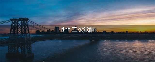 《dnf》怎么二次觉醒 二次觉醒的方法