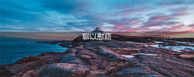 聊以慰藉的出处、释义、典故、近反义词及例句用法 - 成语知识(聊以慰藉)