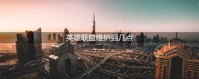 《英雄联盟》维护到几点6.9(英雄联盟维护到几点)