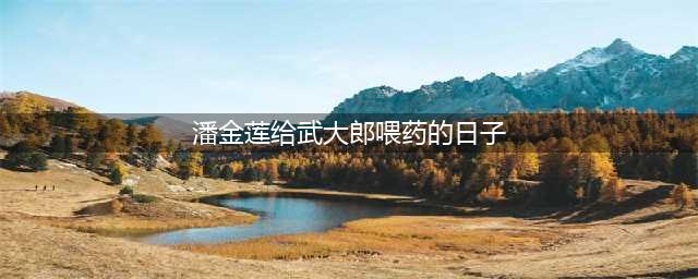 “520表白：大郎，该吃药了！”520并非武大郎的祭日，武大死于正月(潘金莲给武大郎喂药的日子)