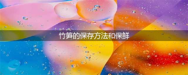 新鲜竹笋的5种保存方法有哪些？(竹笋的保存方法和保鲜)
