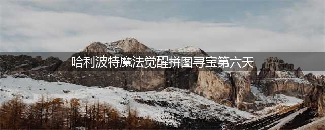 《哈利波特魔法觉醒》拼图寻宝第六天图文教程一览 拼图寻宝第六天位置在哪