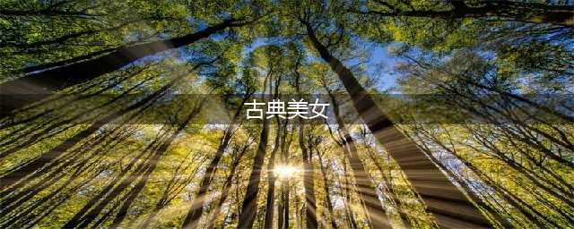 温婉大气，眉眼如画，这12位绝色古典美人，长在了中国人的审美上(古典美女)