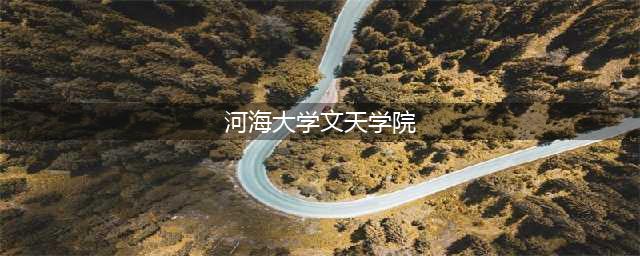 再见！文天学院(河海大学文天学院)