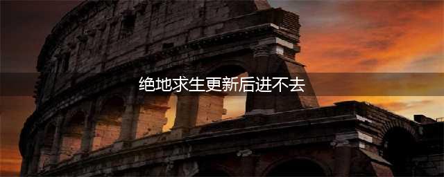 教你解决《绝地求生》更新后进不去问题