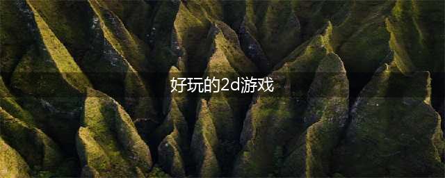 2022年2d游戏排行榜前十名 2022好玩的2d游戏排行榜(好玩的2d游戏)