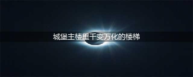 城堡主楼里千变万化的楼梯拼图寻宝攻略