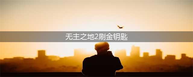 《无主之地2》金钥匙怎么获得 金钥匙如何获取(无主之地2刷金钥匙)