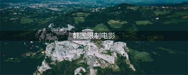 二十部18禁限制级热门韩片！尺度贼大成年人才能看(韩国限制电影)